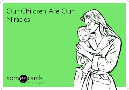 Our Children Are Our
Miracles