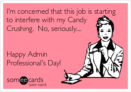 I'm concerned that this job is starting
to interfere with my Candy
Crushing.  No, seriously....


Happy Admin
Professional's Day!
