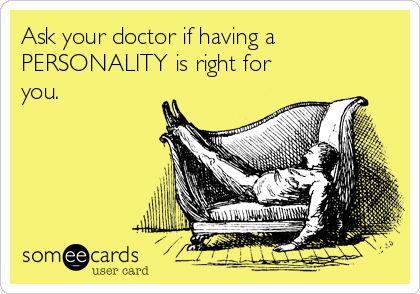 Ask your doctor if having a
PERSONALITY is right for
you.