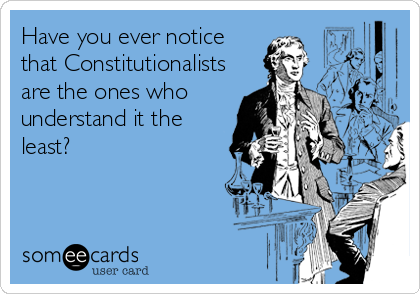 Have you ever notice
that Constitutionalists
are the ones who
understand it the
least?