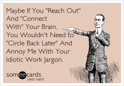 Maybe If You "Reach Out"
And "Connect
With" Your Brain,
You Wouldn't Need to
"Circle Back Later" And
Annoy Me With Your
Idiotic Work Jargon.
