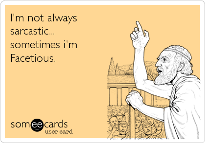 I'm not always
sarcastic...
sometimes i'm
Facetious.