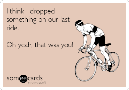 I think I dropped
something on our last
ride.

Oh yeah, that was you!