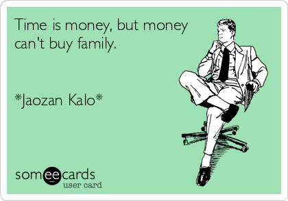 Time is money, but money
can't buy family.


*Jaozan Kalo*