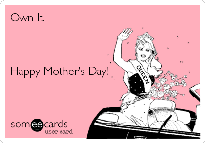 Own It.



Happy Mother's Day!