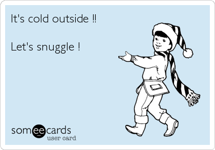 It's cold outside !!

Let's snuggle !