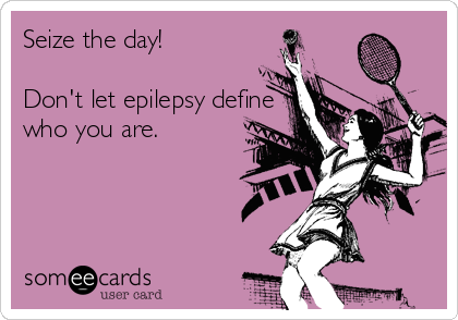 Seize the day!

Don't let epilepsy define
who you are.