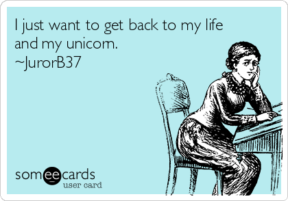 I just want to get back to my life
and my unicorn.
~JurorB37
