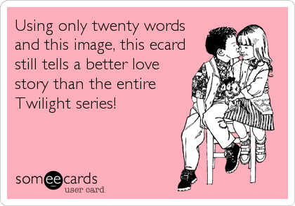 Using only twenty words
and this image, this ecard
still tells a better love
story than the entire
Twilight series!