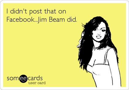 I didn't post that on
Facebook...Jim Beam did.