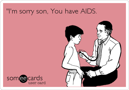 "I'm sorry son, You have AIDS.