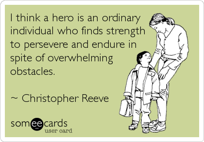 I think a hero is an ordinary
individual who finds strength
to persevere and endure in
spite of overwhelming
obstacles.

~ Christopher Reeve