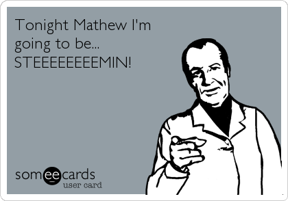 Tonight Mathew I'm
going to be...
STEEEEEEEEMIN!