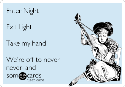 Enter Night

Exit Light

Take my hand

We're off to never
never-land