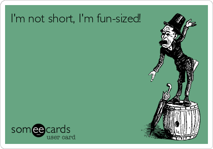 I'm not short, I'm fun-sized!