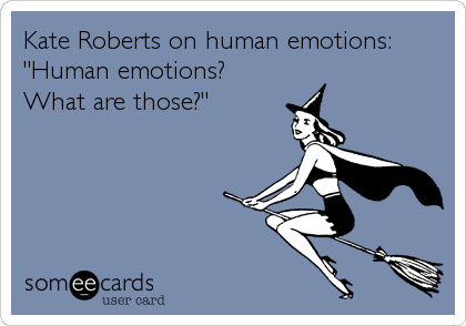 Kate Roberts on human emotions:
"Human emotions?
What are those?"