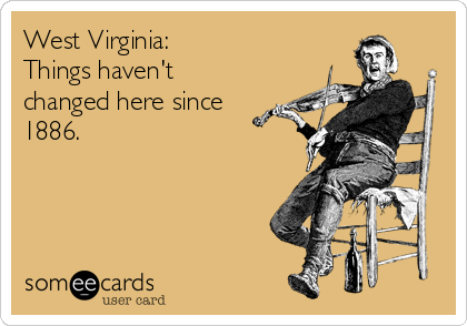 West Virginia:
Things haven't
changed here since
1886.