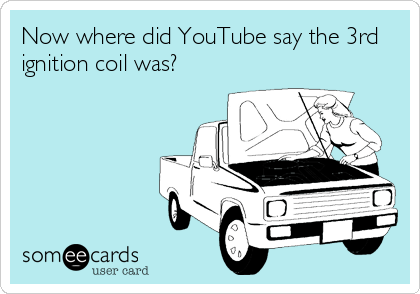 Now where did YouTube say the 3rd
ignition coil was?