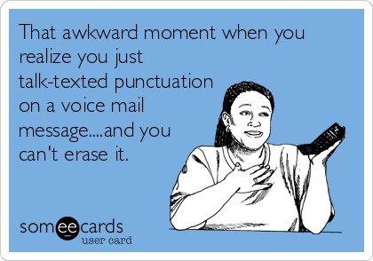 That awkward moment when you
realize you just
talk-texted punctuation
on a voice mail
message....and you
can't erase it.