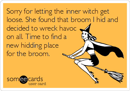 Sorry for letting the inner witch get
loose. She found that broom I hid and
decided to wreck havoc
on all. Time to find a
new hidding place
for the broom.