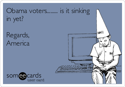 Obama voters......... is it sinking
in yet?

Regards,
America