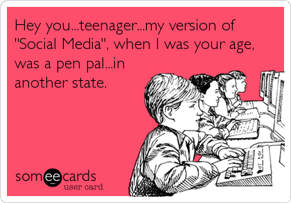 Hey you...teenager...my version of
"Social Media", when I was your age,
was a pen pal...in
another state.