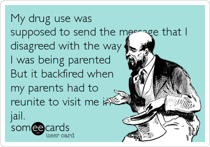 My drug use was
supposed to send the message that I
disagreed with the way
I was being parented
But it backfired when
my parents had to
reunite to visit me in
jail.