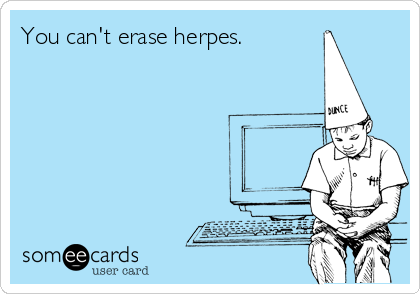 You can't erase herpes.