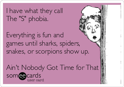 I have what they call 
The "S" phobia. 

Everything is fun and
games until sharks, spiders,
snakes, or scorpions show up.

Ain't Nobody Got Time for That