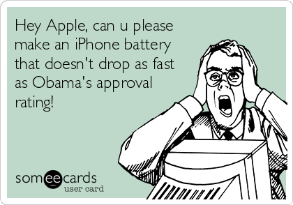 Hey Apple, can u please
make an iPhone battery
that doesn't drop as fast
as Obama's approval
rating!