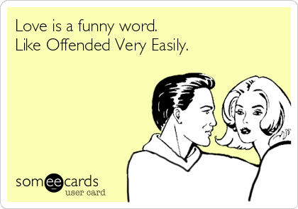 Love is a funny word. 
Like Offended Very Easily.