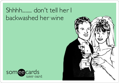 Shhhh........ don't tell her I
backwashed her wine