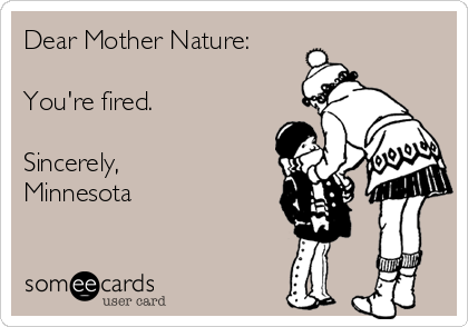 Dear Mother Nature:

You're fired.

Sincerely,
Minnesota