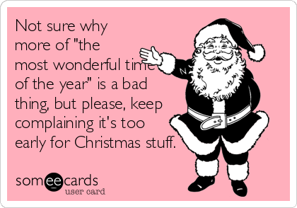 Not sure why
more of "the
most wonderful time
of the year" is a bad
thing, but please, keep
complaining it's too
early for Christmas stuff.