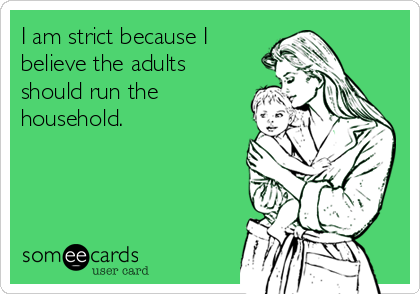 I am strict because I
believe the adults
should run the
household.