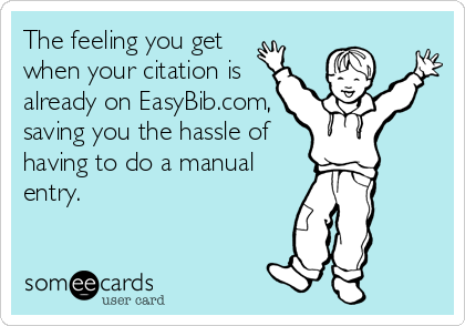 The feeling you get
when your citation is
already on EasyBib.com,
saving you the hassle of
having to do a manual
entry.