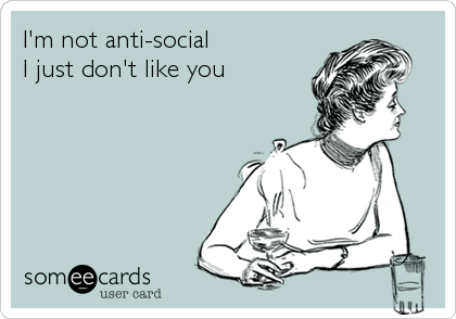 I'm not anti-social
I just don't like you