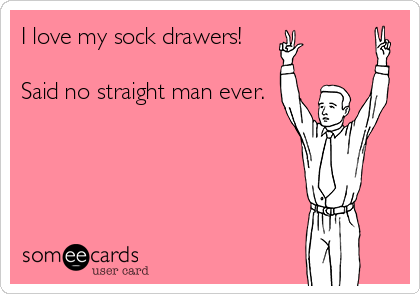 I love my sock drawers!

Said no straight man ever.