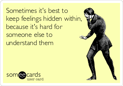 Sometimes it's best to
keep feelings hidden within,
because it's hard for 
someone else to 
understand them