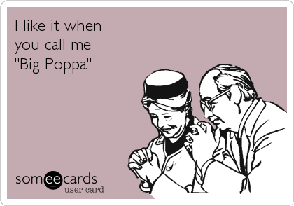 I like it when
you call me
"Big Poppa"