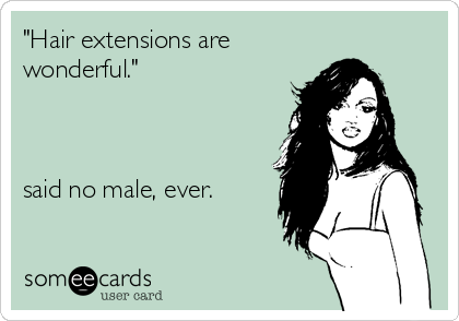"Hair extensions are
wonderful."



said no male, ever.