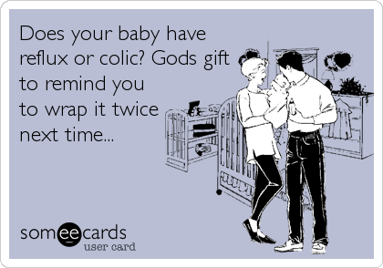 Does your baby have
reflux or colic? Gods gift
to remind you
to wrap it twice
next time...