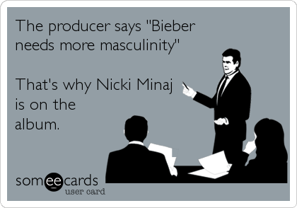 The producer says "Bieber
needs more masculinity"

That's why Nicki Minaj
is on the
album.