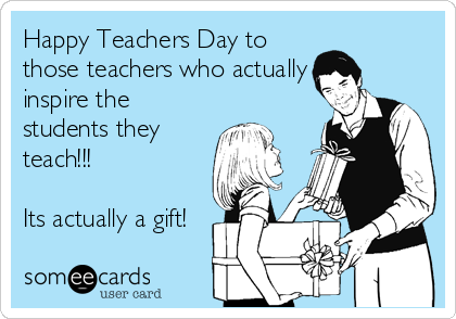 Happy Teachers Day to
those teachers who actually
inspire the
students they
teach!!!

Its actually a gift!
