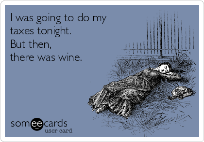 I was going to do my 
taxes tonight. 
But then,  
there was wine.