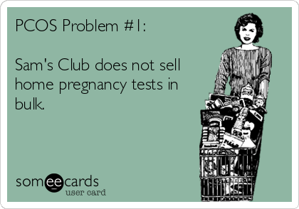 PCOS Problem #1:

Sam's Club does not sell
home pregnancy tests in
bulk.