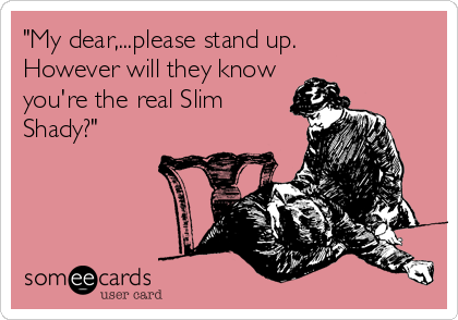 "My dear,...please stand up.
However will they know
you're the real Slim
Shady?"