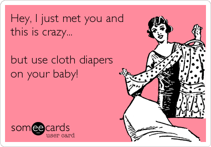 Hey, I just met you and 
this is crazy...

but use cloth diapers
on your baby!