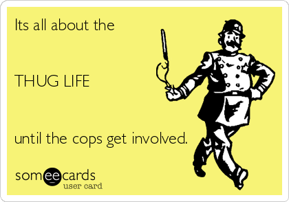 Its all about the 


THUG LIFE


until the cops get involved.