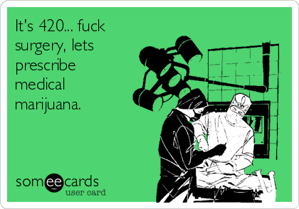 It's 420... fuck
surgery, lets
prescribe
medical
marijuana.